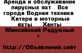 Аренда и обслуживание парусных яхт - Все города Водная техника » Катера и моторные яхты   . Ханты-Мансийский,Радужный г.